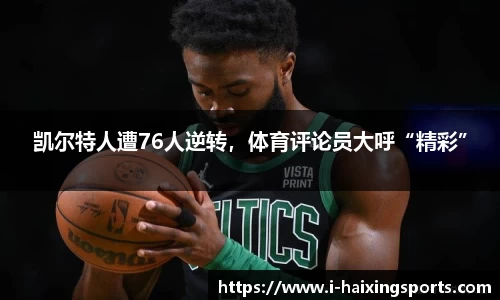 凯尔特人遭76人逆转，体育评论员大呼“精彩”