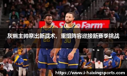 灰熊主帅祭出新战术，重组阵容迎接新赛季挑战