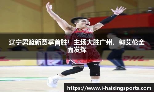 辽宁男篮新赛季首胜！主场大胜广州，郭艾伦全面发挥
