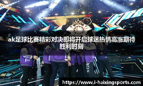 ak足球比赛精彩对决即将开启球迷热情高涨期待胜利时刻