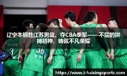 辽宁本钢胜江苏男篮，夺CBA季军——不屈的拼搏精神，铸就不凡荣耀