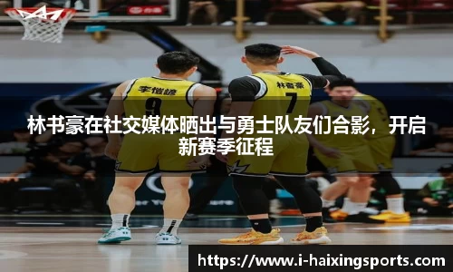 林书豪在社交媒体晒出与勇士队友们合影，开启新赛季征程