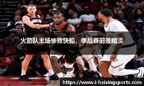 火箭队主场惨败快船，季后赛前景黯淡