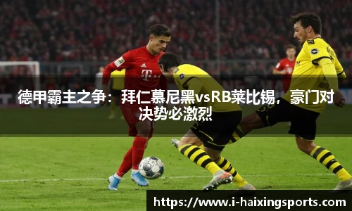 德甲霸主之争：拜仁慕尼黑vsRB莱比锡，豪门对决势必激烈
