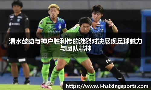 清水鼓动与神户胜利传的激烈对决展现足球魅力与团队精神