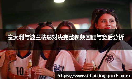意大利与波兰精彩对决完整视频回顾与赛后分析