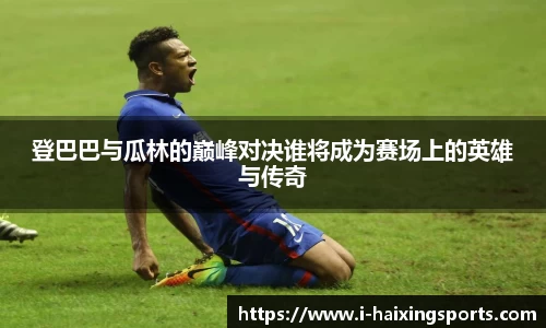 登巴巴与瓜林的巅峰对决谁将成为赛场上的英雄与传奇