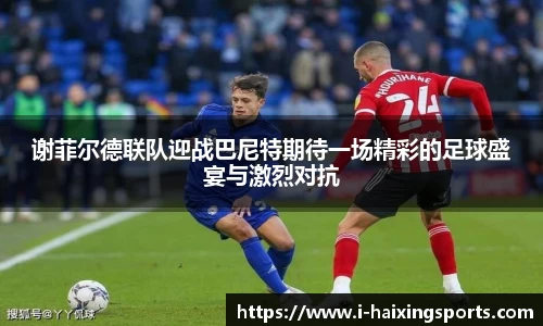 谢菲尔德联队迎战巴尼特期待一场精彩的足球盛宴与激烈对抗