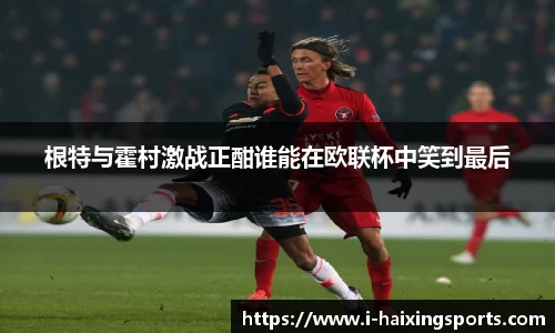 根特与霍村激战正酣谁能在欧联杯中笑到最后