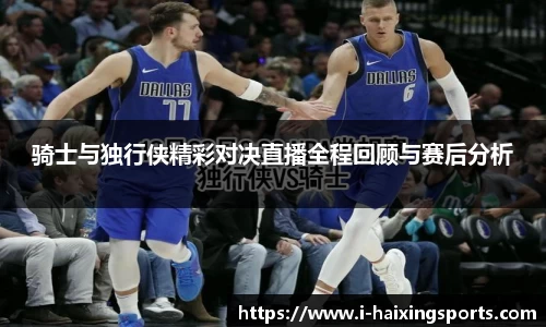 骑士与独行侠精彩对决直播全程回顾与赛后分析