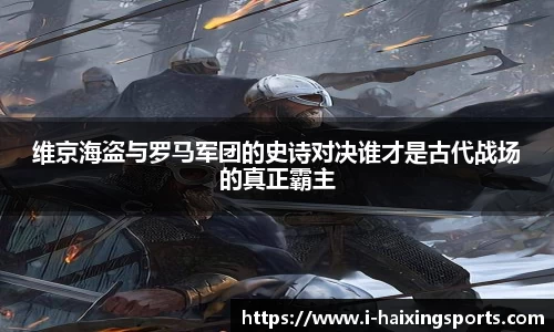 维京海盗与罗马军团的史诗对决谁才是古代战场的真正霸主