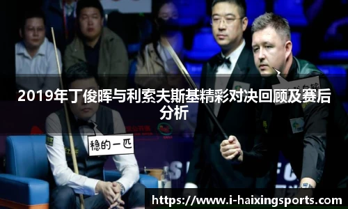 2019年丁俊晖与利索夫斯基精彩对决回顾及赛后分析