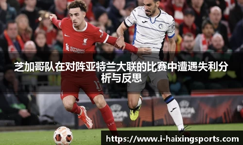 芝加哥队在对阵亚特兰大联的比赛中遭遇失利分析与反思