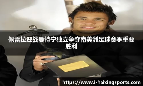 佩雷拉迎战曼特宁独立争夺南美洲足球赛季重要胜利