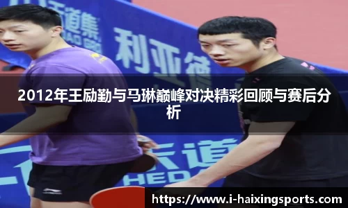 2012年王励勤与马琳巅峰对决精彩回顾与赛后分析
