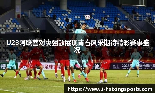 U23阿联酋对决强敌展现青春风采期待精彩赛事盛况