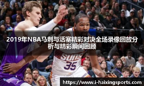 2019年NBA马刺与活塞精彩对决全场录像回放分析与精彩瞬间回顾