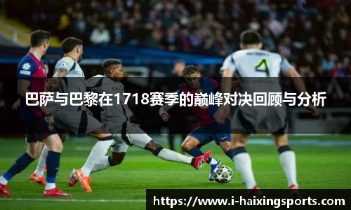 巴萨与巴黎在1718赛季的巅峰对决回顾与分析