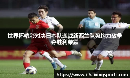 世界杯精彩对决日本队迎战新西兰队势均力敌争夺胜利荣耀