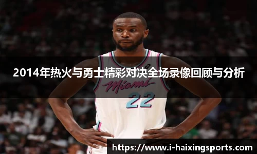 2014年热火与勇士精彩对决全场录像回顾与分析