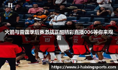 火箭与雷霆季后赛激战正酣精彩直播006等你来观看