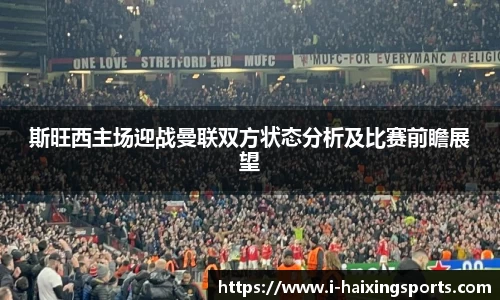 斯旺西主场迎战曼联双方状态分析及比赛前瞻展望