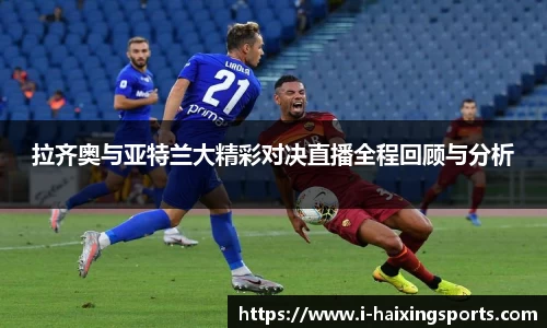 拉齐奥与亚特兰大精彩对决直播全程回顾与分析
