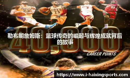 勒布朗詹姆斯：篮球传奇的崛起与辉煌成就背后的故事