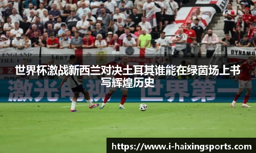 世界杯激战新西兰对决土耳其谁能在绿茵场上书写辉煌历史