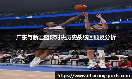 广东与新疆篮球对决历史战绩回顾及分析