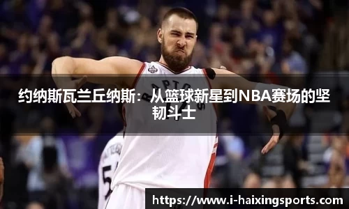 约纳斯瓦兰丘纳斯：从篮球新星到NBA赛场的坚韧斗士