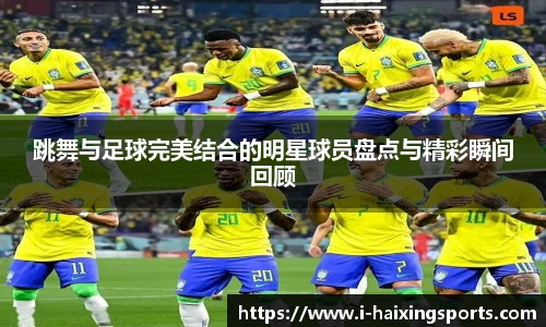跳舞与足球完美结合的明星球员盘点与精彩瞬间回顾