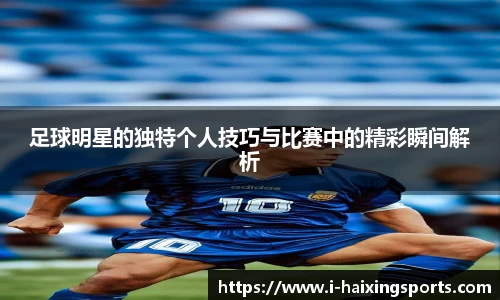 足球明星的独特个人技巧与比赛中的精彩瞬间解析