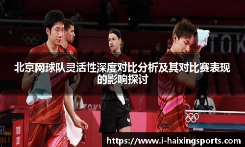 北京网球队灵活性深度对比分析及其对比赛表现的影响探讨