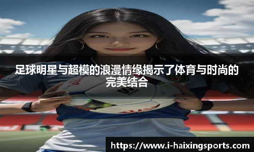 足球明星与超模的浪漫情缘揭示了体育与时尚的完美结合