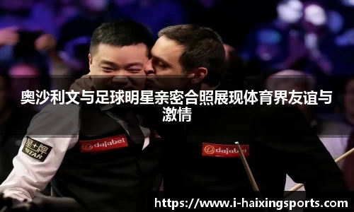 奥沙利文与足球明星亲密合照展现体育界友谊与激情