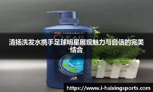 清扬洗发水携手足球明星展现魅力与自信的完美结合