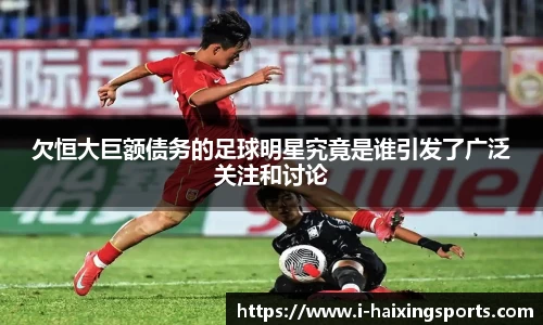 欠恒大巨额债务的足球明星究竟是谁引发了广泛关注和讨论