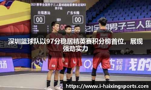 深圳篮球队以97分稳居精英赛积分榜首位，展现强劲实力